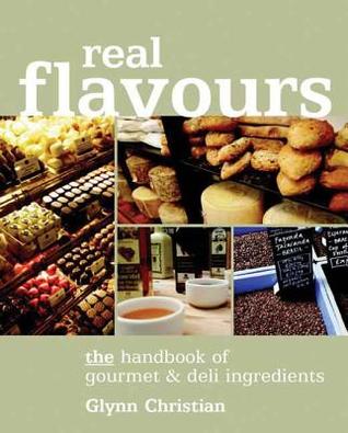 Download Real Flavours: The Handbook of Gourmet & Deli Ingredients - Glynn Christian file in PDF