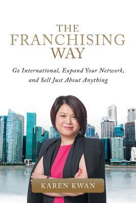 Download The Franchising Way: Go International, Expand Your Network, and Sell Just about Anything - Karen Kwan file in PDF