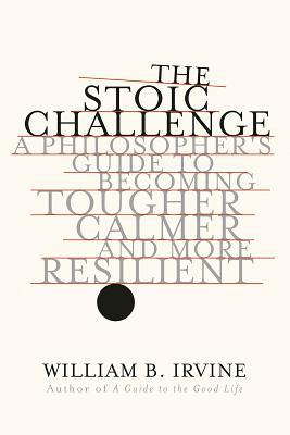 Read online The Stoic Challenge: A Philosopher's Guide to Becoming Tougher, Calmer, and More Resilient - William B. Irvine file in ePub