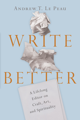 Download Write Better: A Lifelong Editor on Craft, Art, and Spirituality - Andrew T. Le Peau file in ePub