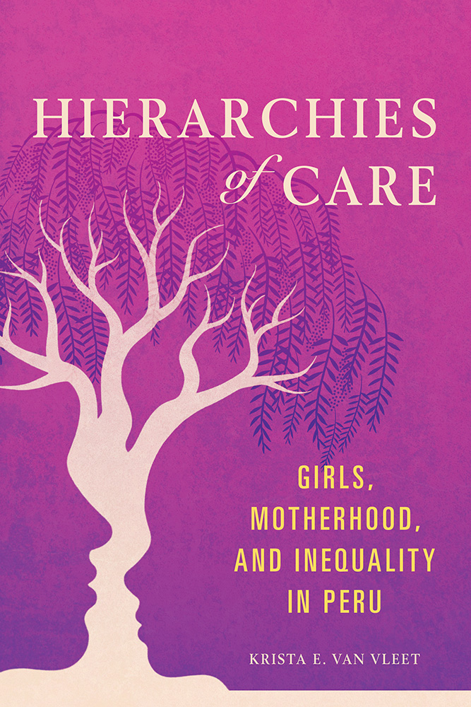 Read online Hierarchies of Care: Girls, Motherhood, and Inequality in Peru - Krista E Van Vleet | ePub